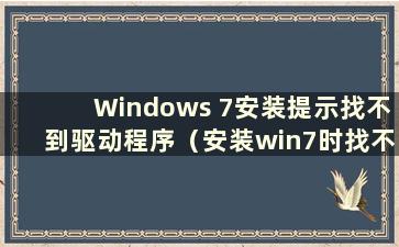 Windows 7安装提示找不到驱动程序（安装win7时找不到设备驱动程序）